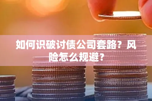 长沙如何识破讨债公司套路?风险怎么规避?